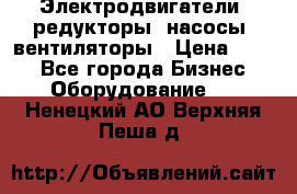 Электродвигатели, редукторы, насосы, вентиляторы › Цена ­ 123 - Все города Бизнес » Оборудование   . Ненецкий АО,Верхняя Пеша д.